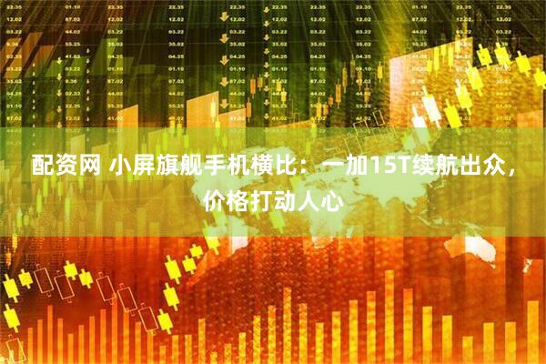 配资网 小屏旗舰手机横比：一加15T续航出众，价格打动人心