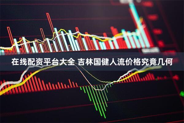 在线配资平台大全 吉林国健人流价格究竟几何